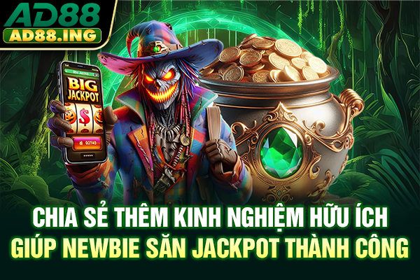 Chia sẻ thêm kinh nghiệm hữu ích giúp newbie săn Jackpot thành công